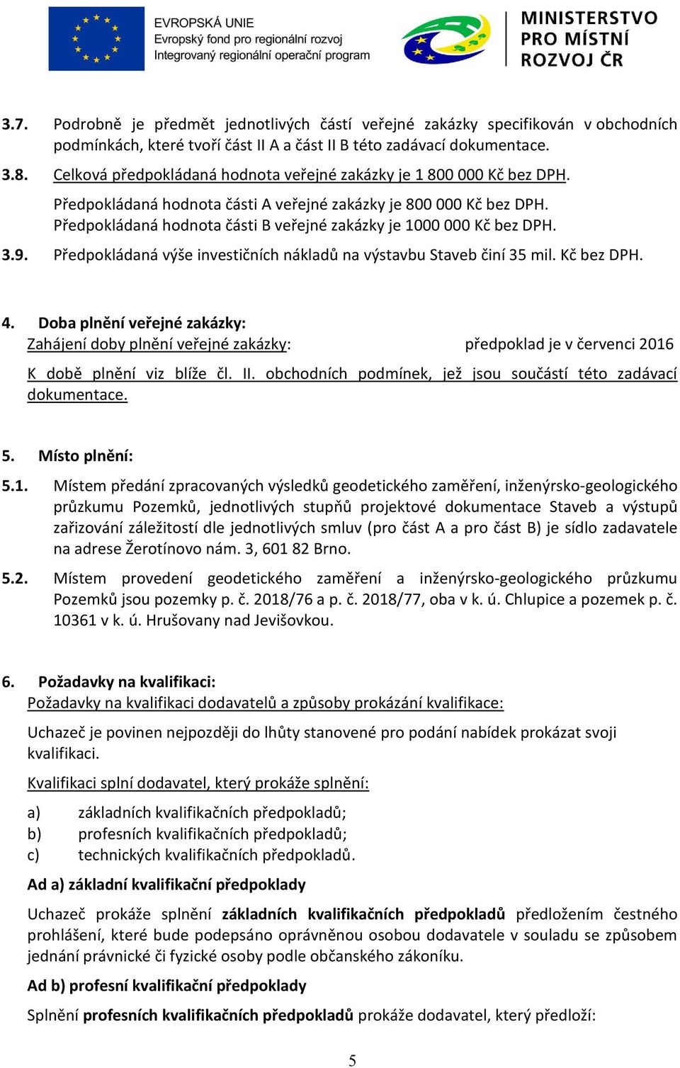 Předpokládaná hodnota části B veřejné zakázky je 1000 000 Kč bez DPH. 3.9. Předpokládaná výše investičních nákladů na výstavbu Staveb činí 35 mil. Kč bez DPH. 4.