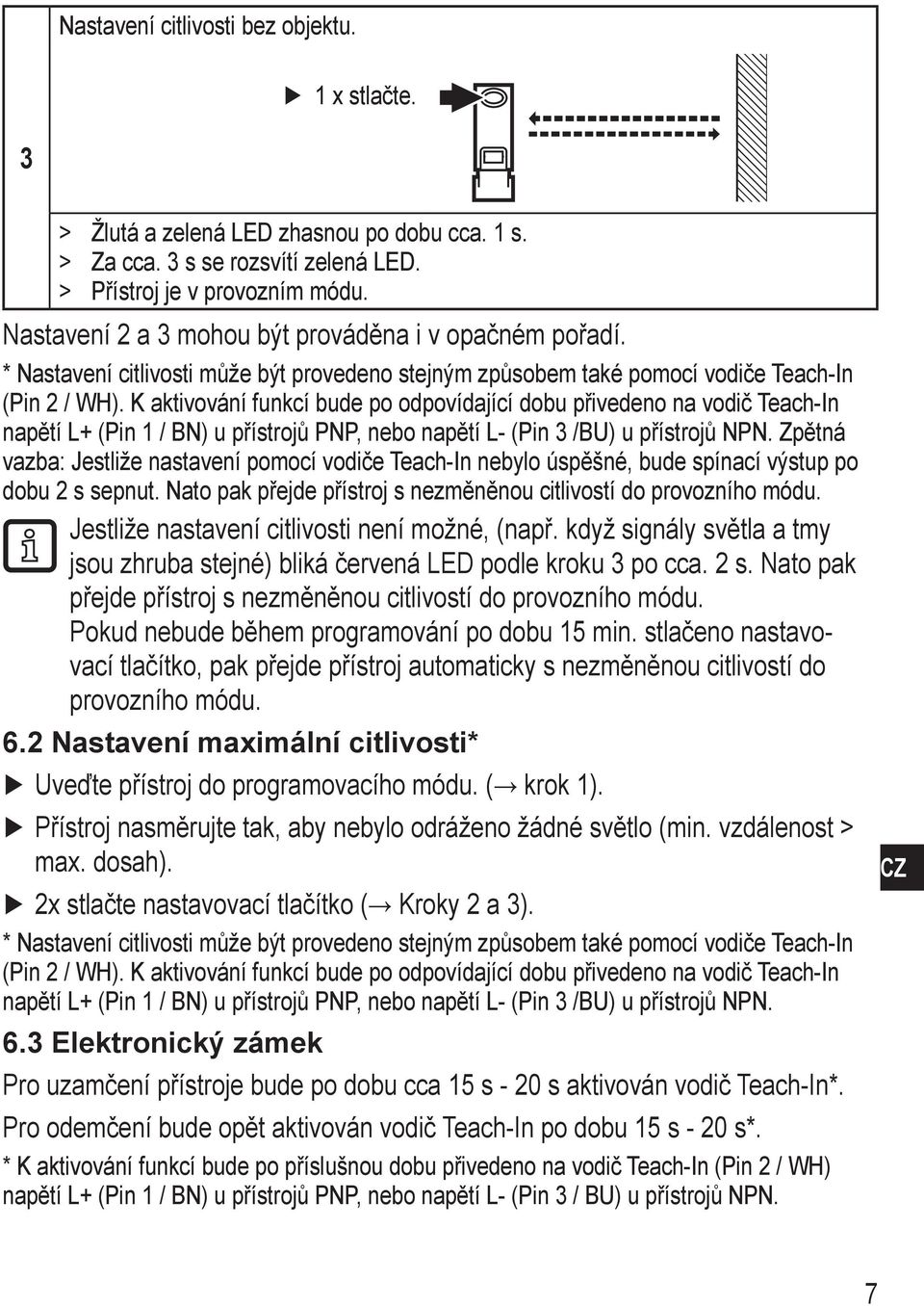 K aktivování funkcí bude po odpovídající dobu přivedeno na vodič Teach-In napětí L+ (Pin 1 / BN) u přístrojů PNP, nebo napětí L- (Pin 3 /BU) u přístrojů NPN.