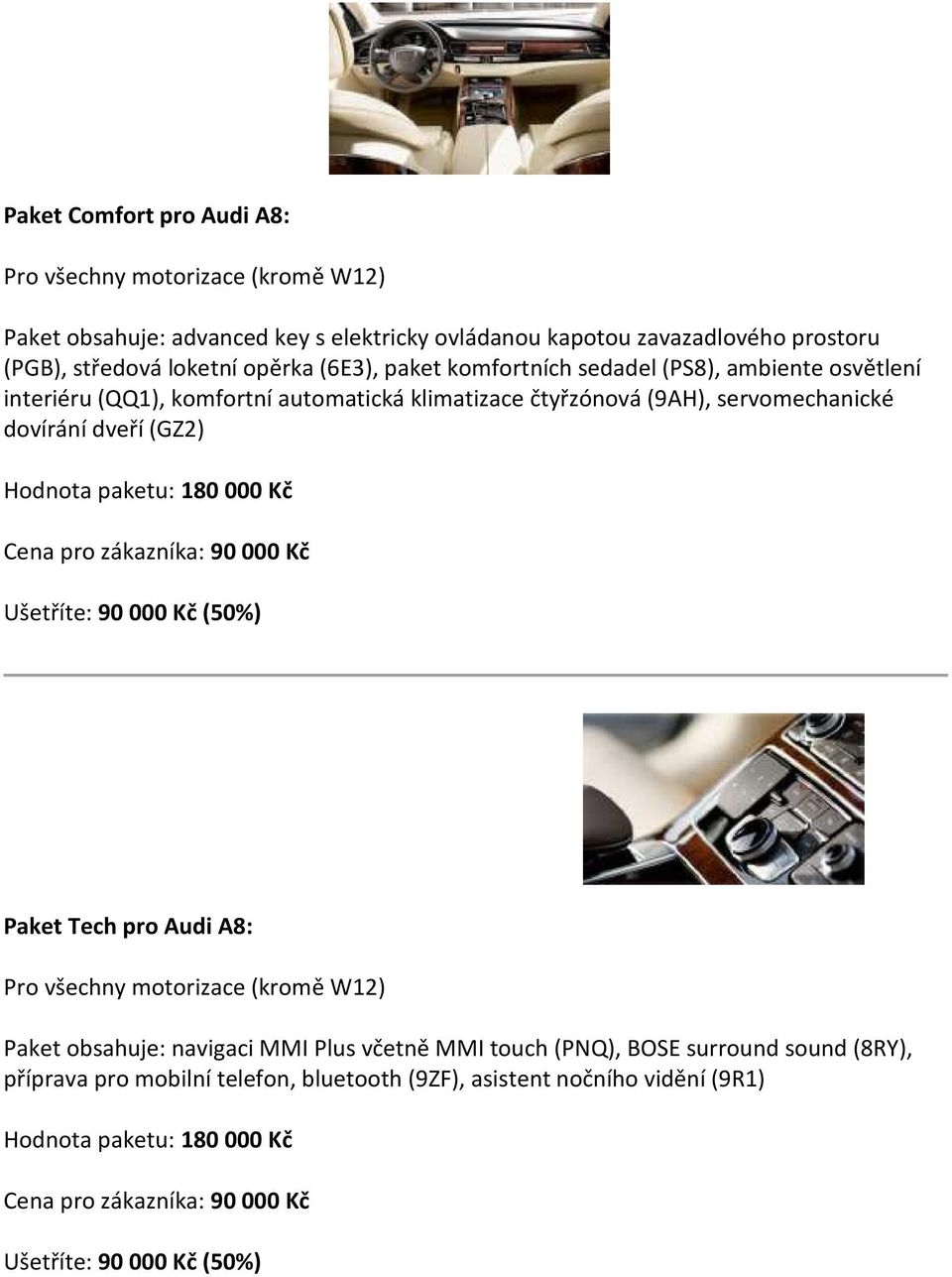 180 000 Kč Cena pro zákazníka: 90 000 Kč Ušetříte: 90 000 Kč (50%) Paket Tech pro Audi A8: (kromě W12) Paket obsahuje: navigaci MMI Plus včetně MMI touch (PNQ), BOSE