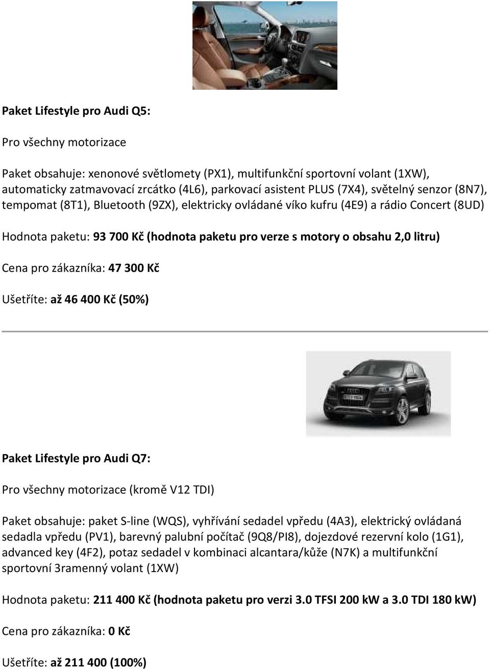 47 300 Kč Ušetříte: až 46 400 Kč (50%) Paket Lifestyle pro Audi Q7: (kromě V12 TDI) Paket obsahuje: paket S-line (WQS), vyhřívání sedadel vpředu (4A3), elektrický ovládaná sedadla vpředu (PV1),