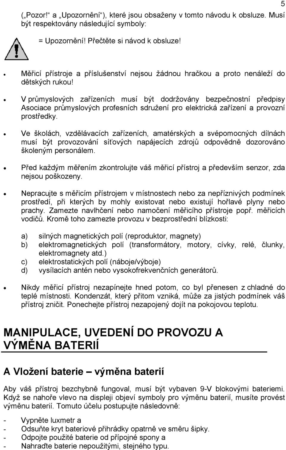 V průmyslových zařízeních musí být dodržovány bezpečnostní předpisy Asociace průmyslových profesních sdružení pro elektrická zařízení a provozní prostředky.