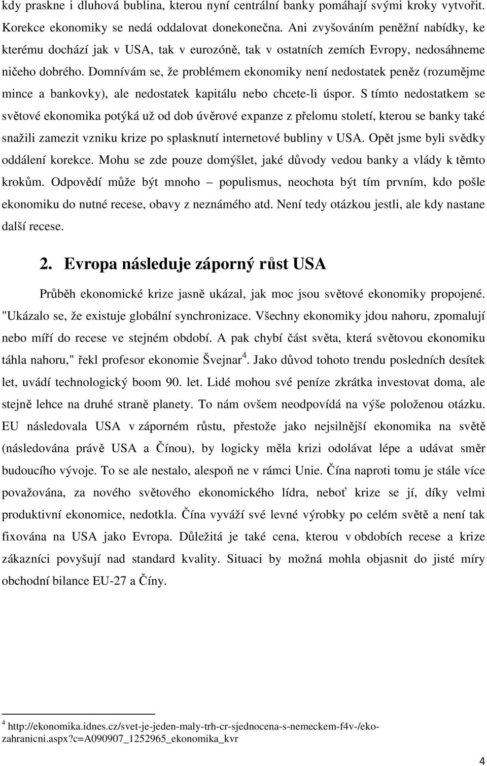 Domnívám se, že problémem ekonomiky není nedostatek peněz (rozumějme mince a bankovky), ale nedostatek kapitálu nebo chcete-li úspor.