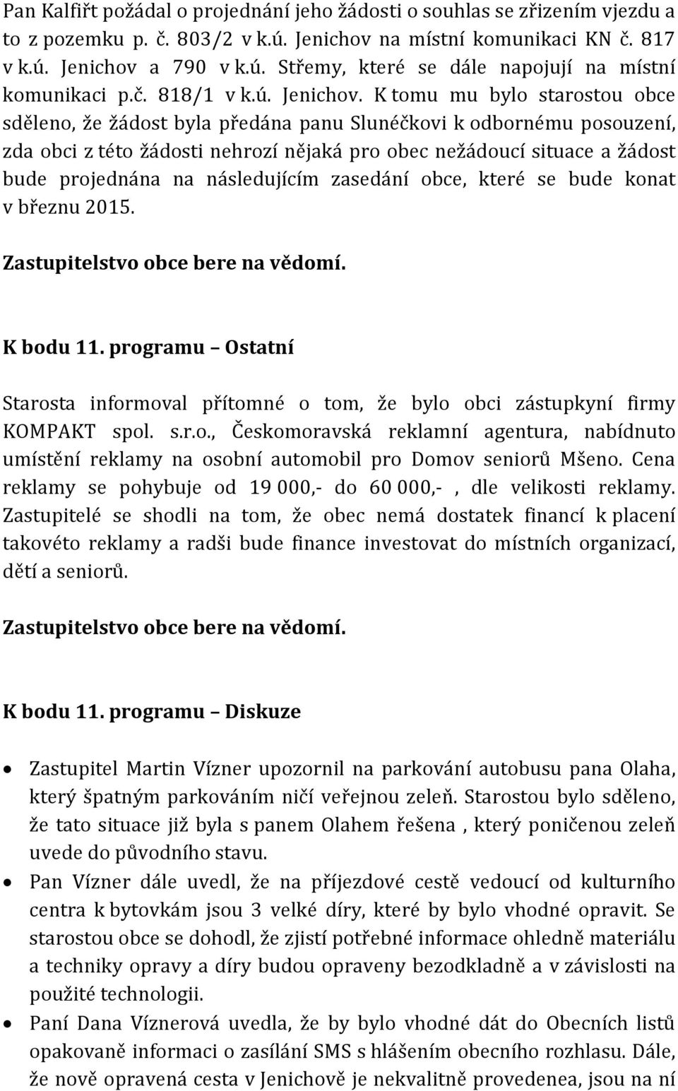 K tomu mu bylo starostou obce sděleno, že žádost byla předána panu Slunéčkovi k odbornému posouzení, zda obci z této žádosti nehrozí nějaká pro obec nežádoucí situace a žádost bude projednána na
