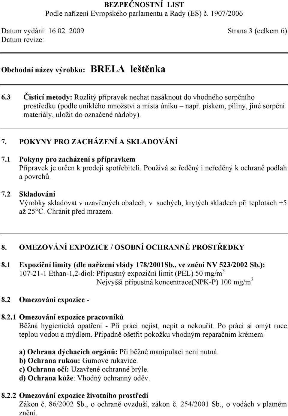 Používá se ředěný i neředěný k ochraně podlah a povrchů. 7.2 Skladování Výrobky skladovat v uzavřených obalech, v suchých, krytých skladech při teplotách +5 až 25 C. Chránit před mrazem. 8.