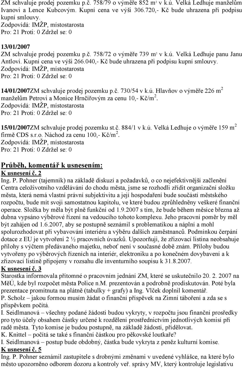 14/01/2007ZM schvaluje prodej pozemku p.č. 730/54 v k.ú. Hlavňov o výměře 226 m 2 manželům Petrovi a Monice Hrnčířovým za cenu 10,- Kč/m 2. 15/01/2007ZM schvaluje prodej pozemku st.č. 884/1 v k.ú. Velká Ledhuje o výměře 159 m 2 firmě CDS s.