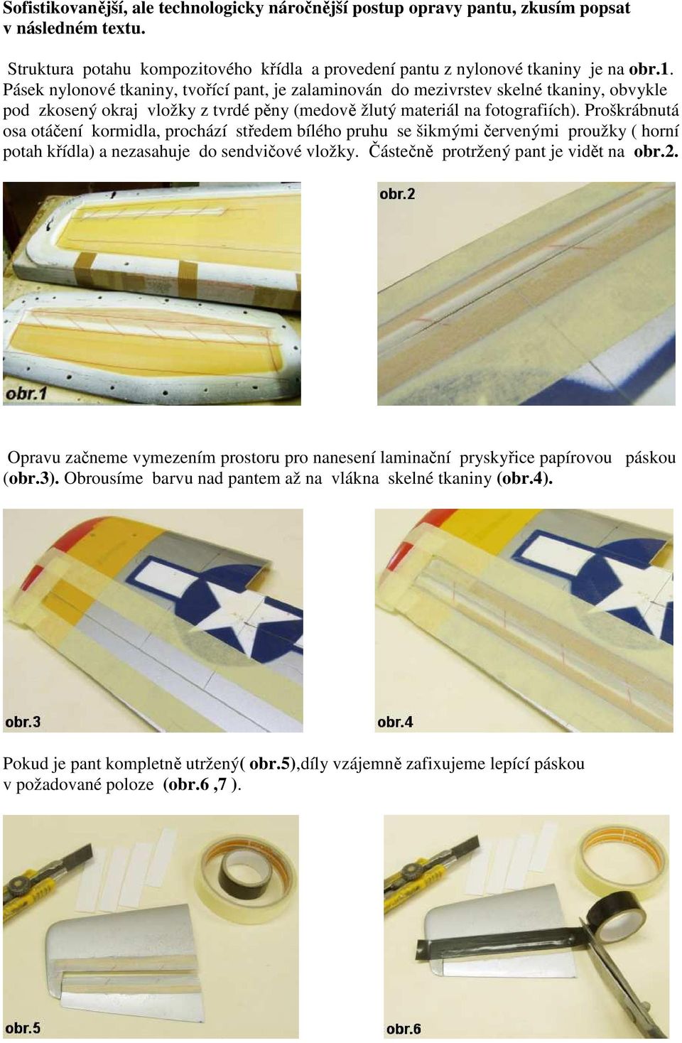 Proškrábnutá osa otáčení kormidla, prochází středem bílého pruhu se šikmými červenými proužky ( horní potah křídla) a nezasahuje do sendvičové vložky. Částečně protržený pant je vidět na obr.2.