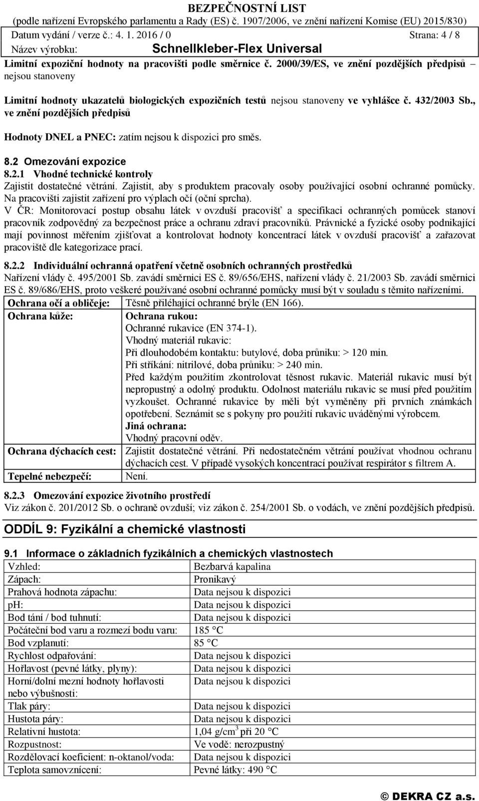 , ve znění pozdějších předpisů Hodnoty DNEL a PNEC: zatím nejsou k dispozici pro směs. 8.2 Omezování expozice 8.2.1 Vhodné technické kontroly Zajistit dostatečné větrání.