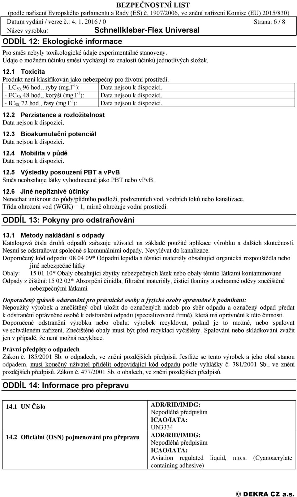 - EC 50, 48 hod., korýši (mg.l -1 ):. - IC 50, 72 hod., řasy (mg.l -1 ):. 12.2 Perzistence a rozložitelnost. 12.3 Bioakumulační potenciál. 12.4 Mobilita v půdě. 12.5 Výsledky posouzení PBT a vpvb Směs neobsahuje látky vyhodnocené jako PBT nebo vpvb.