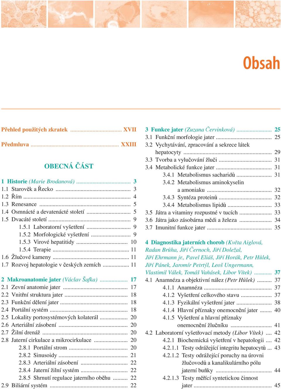 .. 11 2 Makroanatomie jater (Václav Šafka)... 17 2.1 Zevní anatomie jater... 17 2.2 Vnitřní struktura jater... 18 2.3 Funkční dělení jater... 18 2.4 Portální systém... 18 2.5 Lokality portosystémových kolaterál.