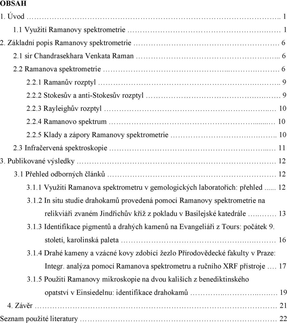 Publikované výsledky. 12 3.1 Přehled odborných článků. 12 3.1.1 Využití Ramanova spektrometru v gemologických laboratořích: přehled... 12 3.1.2 In situ studie drahokamů provedená pomocí Ramanovy spektrometrie na relikviáři zvaném Jindřichův kříž z pokladu v Basilejské katedrále.