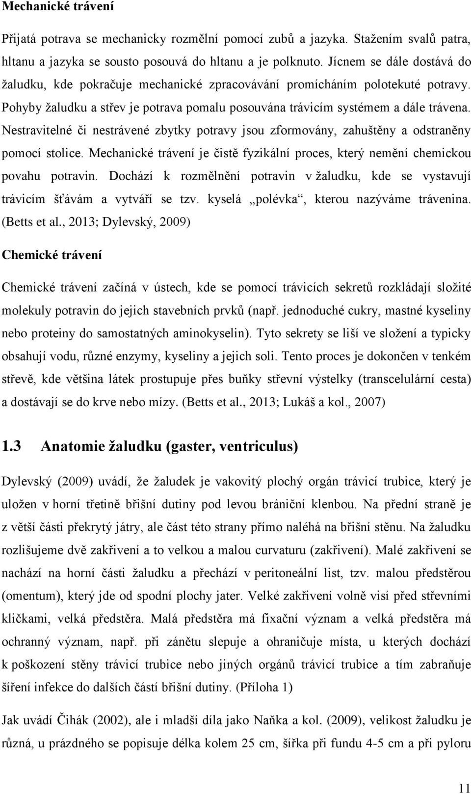 Nestravitelné či nestrávené zbytky potravy jsou zformovány, zahuštěny a odstraněny pomocí stolice. Mechanické trávení je čistě fyzikální proces, který nemění chemickou povahu potravin.