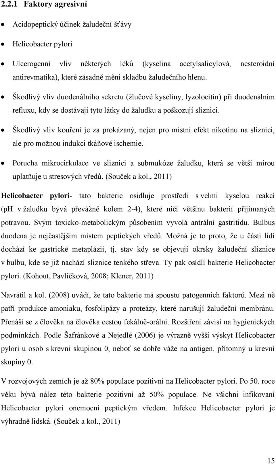 Škodlivý vliv kouření je za prokázaný, nejen pro místní efekt nikotinu na sliznici, ale pro možnou indukci tkáňové ischemie.