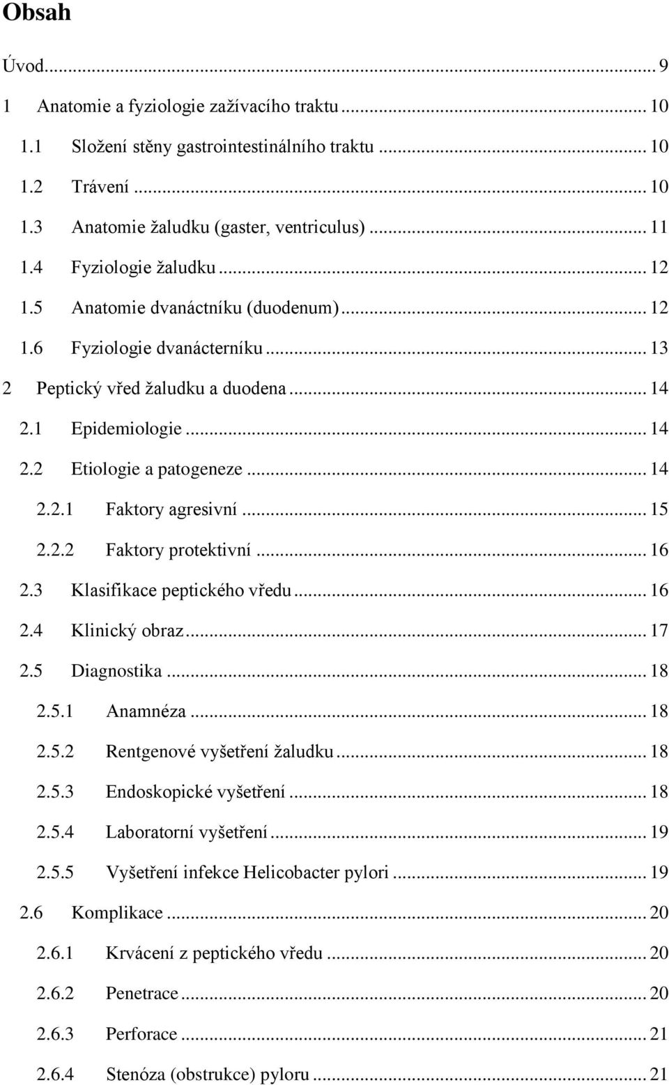 .. 14 2.2.1 Faktory agresivní... 15 2.2.2 Faktory protektivní... 16 2.3 Klasifikace peptického vředu... 16 2.4 Klinický obraz... 17 2.5 Diagnostika... 18 2.5.1 Anamnéza... 18 2.5.2 Rentgenové vyšetření žaludku.