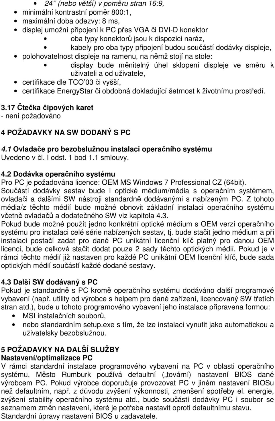 uživatele, certifikace dle TCO 03 či vyšší, certifikace EnergyStar či obdobná dokladující šetrnost k životnímu prostředí. 3.17 Čtečka čipových karet - není požadováno 4 POŽADAVKY NA SW DODANÝ S PC 4.
