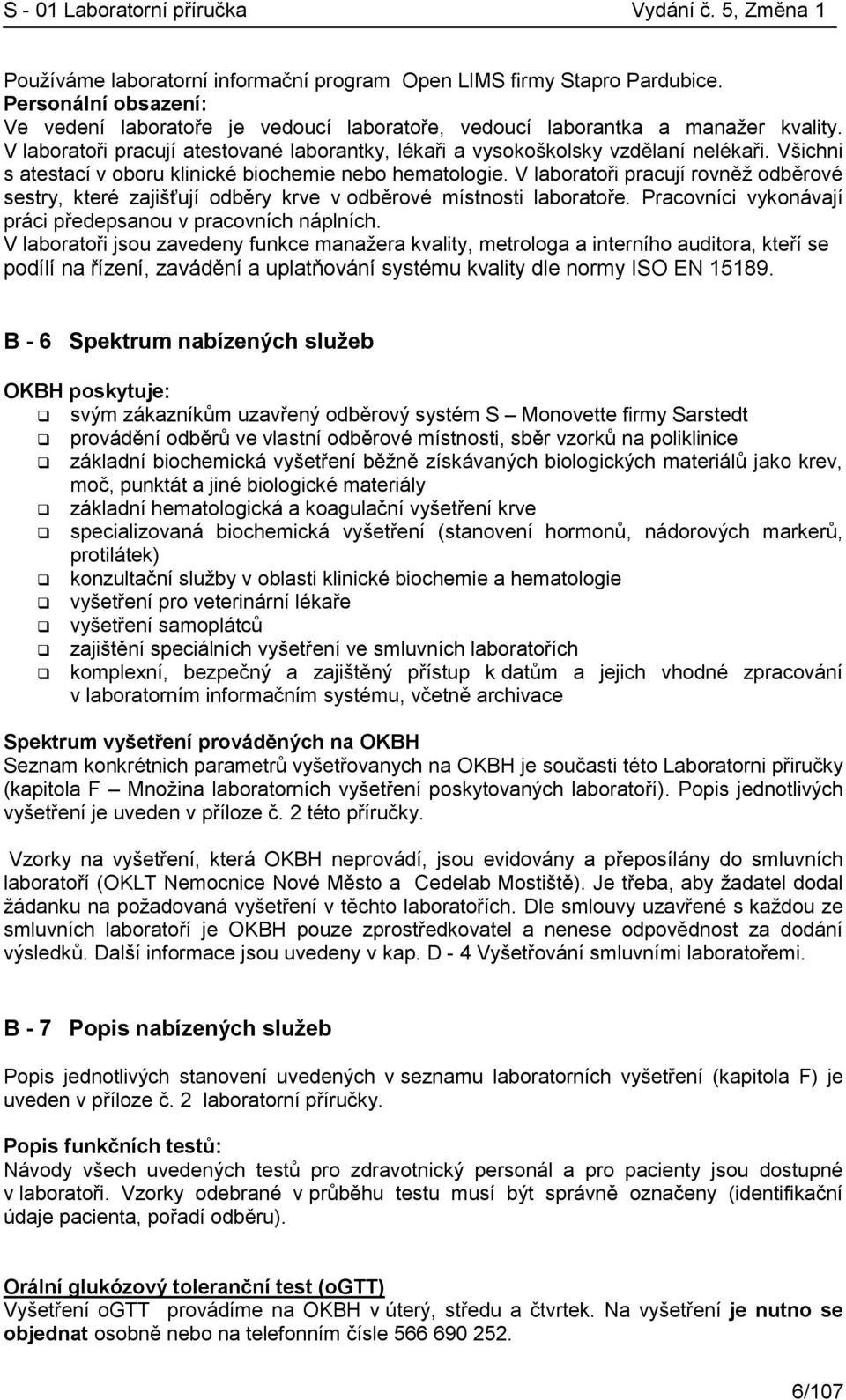 Všichni s atestací v oboru klinické biochemie nebo hematologie. V laboratoři pracují rovněž odběrové sestry, které zajišťují odběry krve v odběrové místnosti laboratoře.