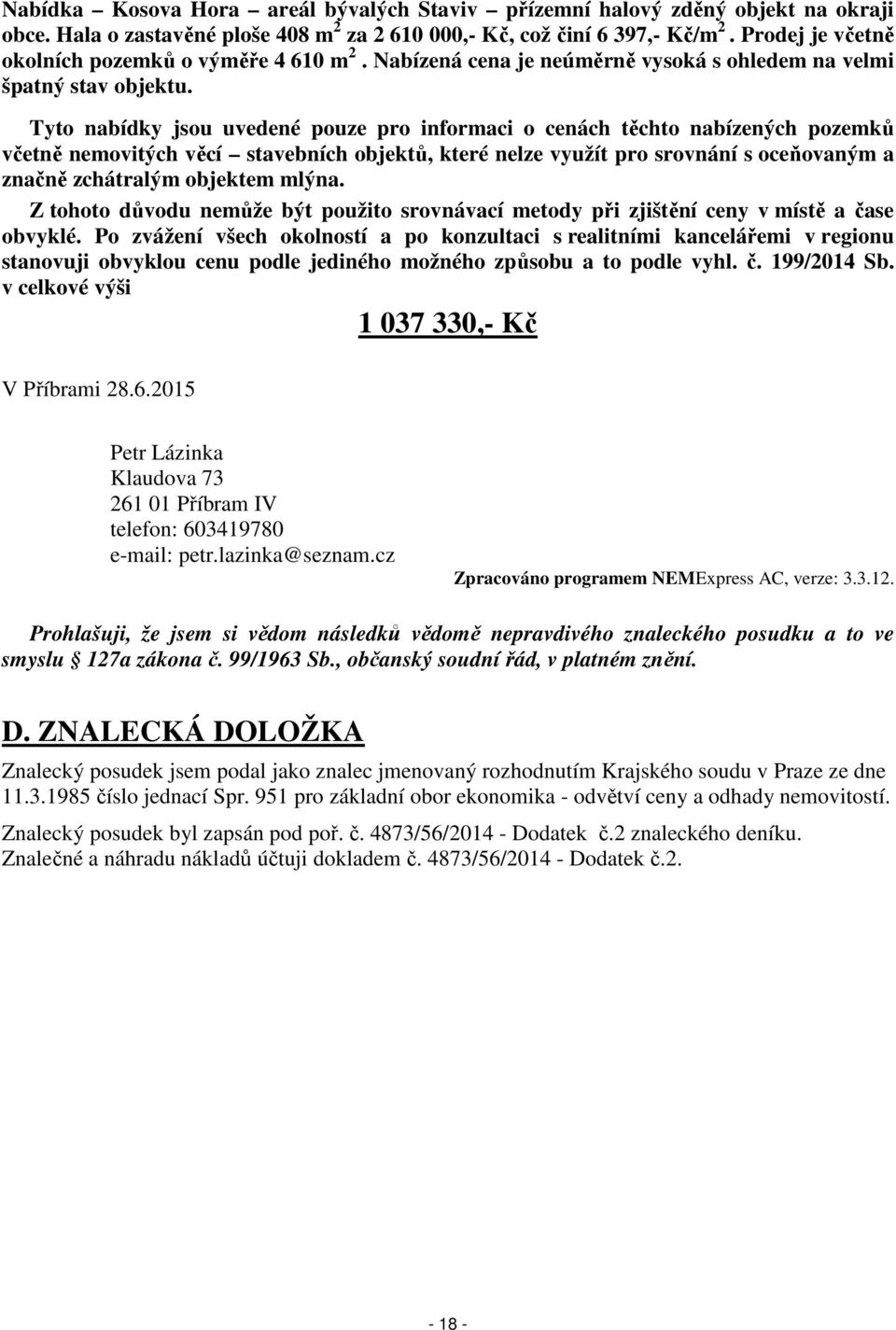 Tyto nabídky jsou uvedené pouze pro informaci o cenách těchto nabízených pozemků včetně nemovitých věcí stavebních objektů, které nelze využít pro srovnání s oceňovaným a značně zchátralým objektem