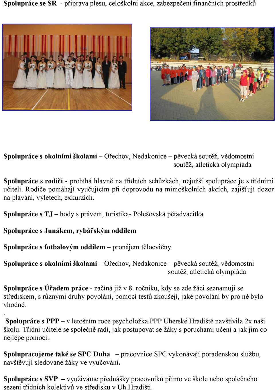Rodiče pomáhají vyučujícím při doprovodu na mimoškolních akcích, zajišťují dozor na plavání, výletech, exkurzích.