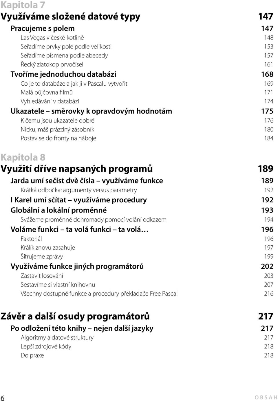 ukazatele dobré 176 Nicku, máš prázdný zásobník 180 Postav se do fronty na náboje 184 Kapitola 8 Využití dříve napsaných programů 189 Jarda umí sečíst dvě čísla využíváme funkce 189 Krátká odbočka: