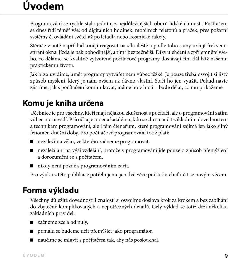 Stěrače v autě například umějí reagovat na sílu deště a podle toho samy určují frekvenci stírání okna. Jízda je pak pohodlnější, a tím i bezpečnější.