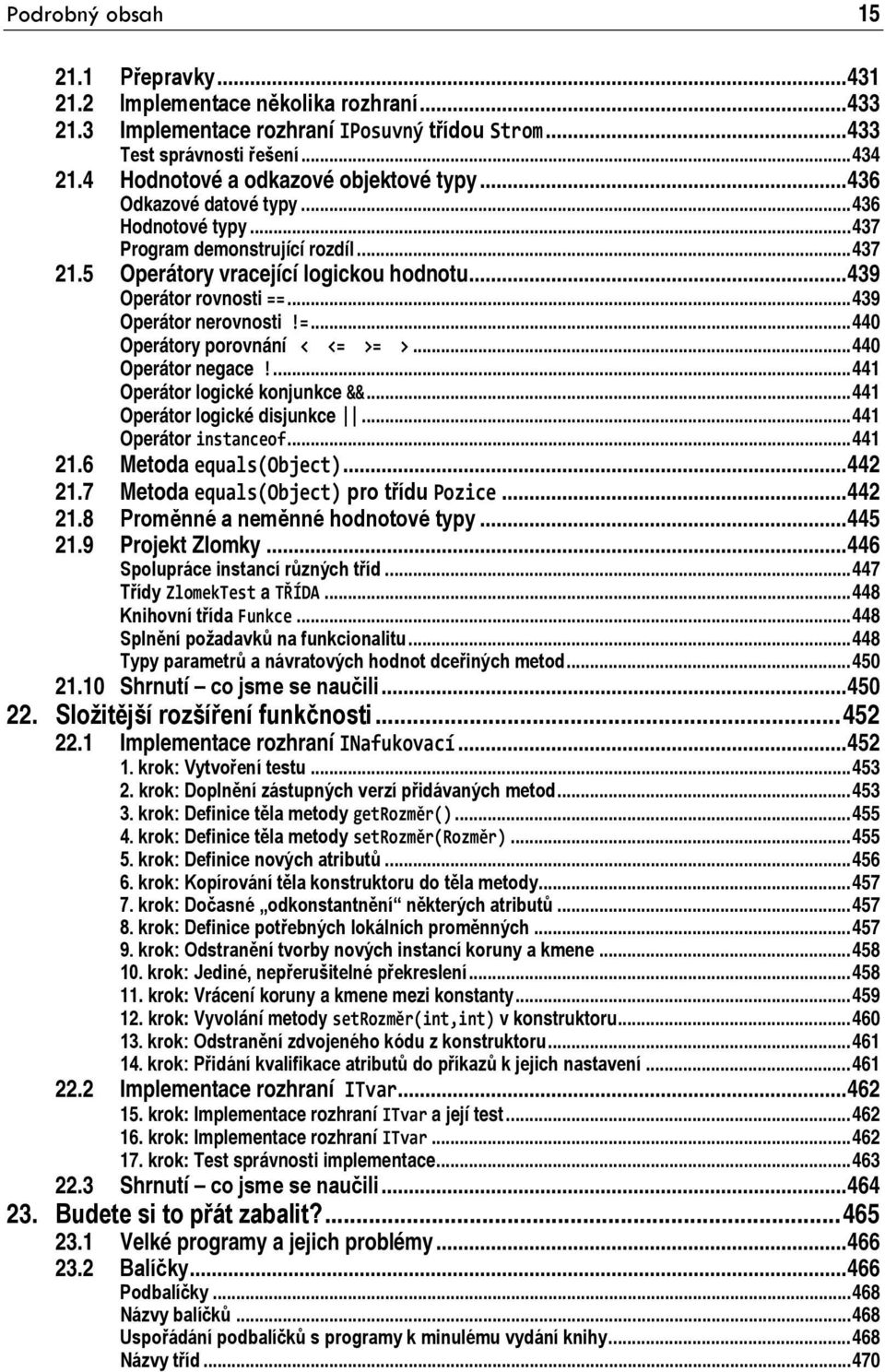 .. 439 Operátor nerovnosti!=... 440 Operátory porovnání < <= >= >... 440 Operátor negace!... 441 Operátor logické konjunkce &&... 441 Operátor logické disjunkce... 441 Operátor instanceof... 441 21.