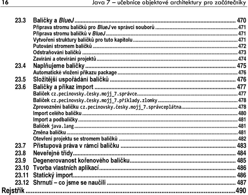 .. 475 Automatické vložení příkazu package... 476 23.5 Složitější uspořádání balíčků... 476 23.6 Balíčky a příkaz import... 477 Balíček cz.pecinovsky.česky.mojj_7.správce... 477 Balíček cz.pecinovsky.česky.mojj_7.příklady.