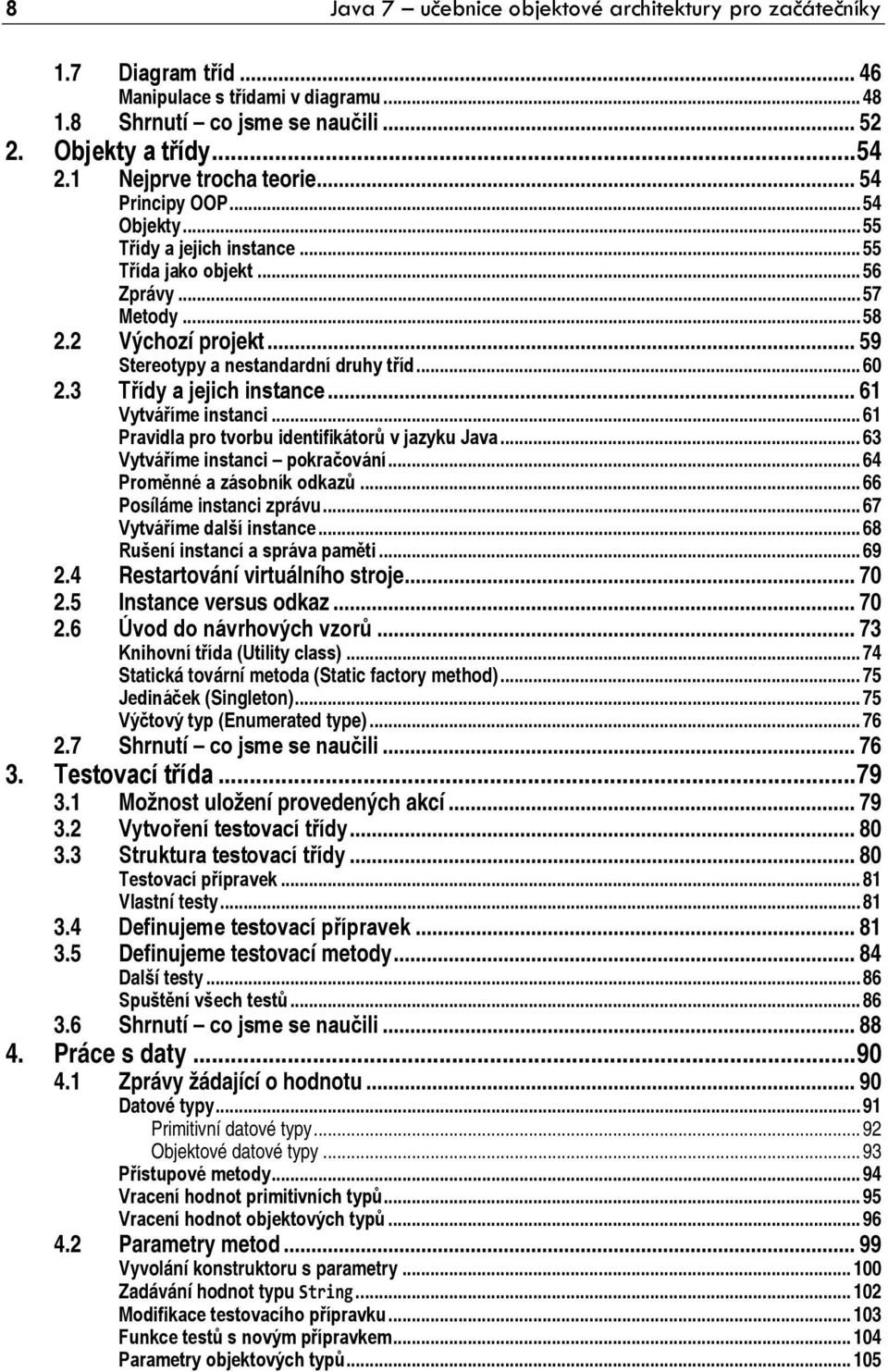 .. 59 Stereotypy a nestandardní druhy tříd... 60 2.3 Třídy a jejich instance... 61 Vytváříme instanci... 61 Pravidla pro tvorbu identifikátorů v jazyku Java... 63 Vytváříme instanci pokračování.