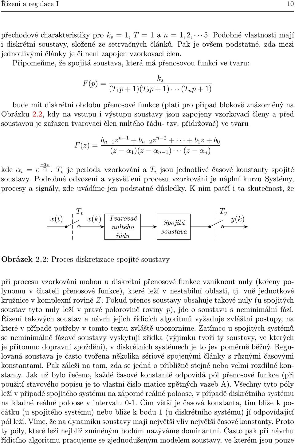 Připomeňme, že spojitá soustava, která má přenosovou funkci ve tvaru: F(p)= k s (T 1 p+1)(t 2 p+1) (T n p+1) bude mít diskrétní obdobu přenosové funkce(platí pro případ blokově znázorněný na Obrázku