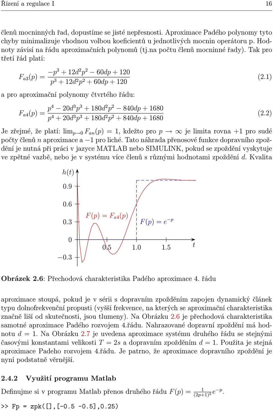 Tak pro třetí řád platí: F a3 (p)= p3 +12d 2 p 2 60dp+120 p 3 +12d 2 p 2 +60dp+120 a pro aproximační polynomy čtvrtého řádu: F a4 (p)= p4 20d 3 p 3 +180d 2 p 2 840dp+1680 p 4 +20d 3 p 3 +180d 2 p 2