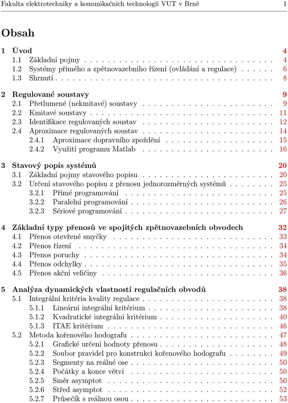 ... 15 2.4.2 VyužitíprogramuMatlab.... 16 3 Stavový popis systémů 20 3.1 Základnípojmystavovéhopopisu.... 20 3.2 Určenístavovéhopopisuzpřenosujednorozměrnýchsystémů... 25 3.2.1 Příméprogramování.