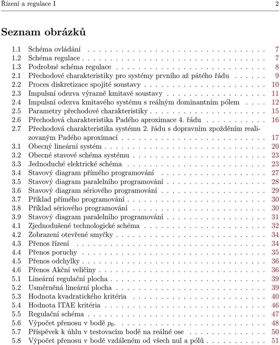 ... 15 2.6 PřechodovácharakteristikaPadéhoaproximace4.řádu... 16 2.7 Přechodová charakteristika systému 2. řádu s dopravním zpožděním realizovanýmpadéhoaproximací... 17 3.1 Obecnýlineárnísystém.... 20 3.