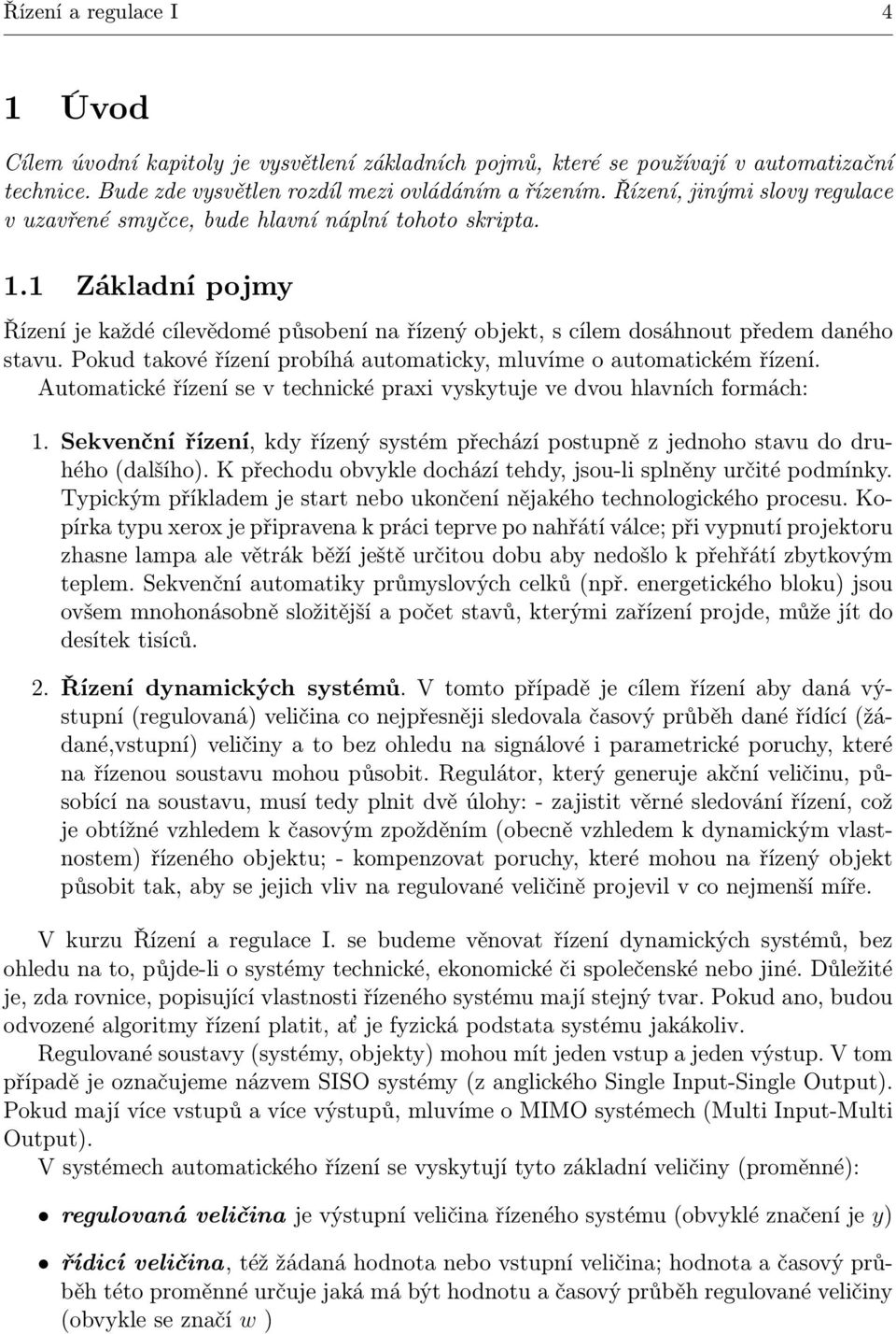Pokud takové řízení probíhá automaticky, mluvíme o automatickém řízení. Automatické řízení se v technické praxi vyskytuje ve dvou hlavních formách: 1.