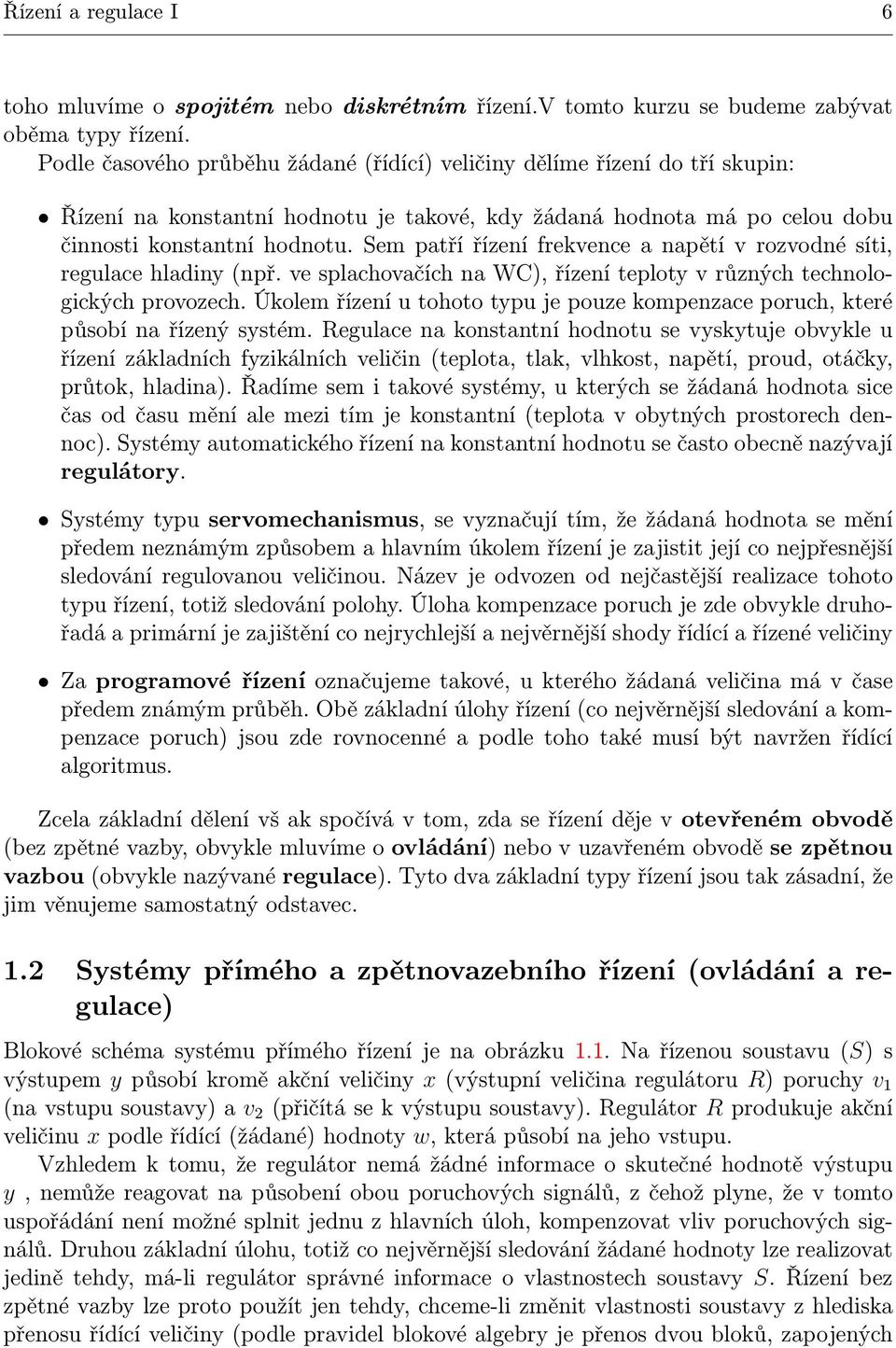 Sem patří řízení frekvence a napětí v rozvodné síti, regulace hladiny(npř. ve splachovačích na WC), řízení teploty v různých technologických provozech.