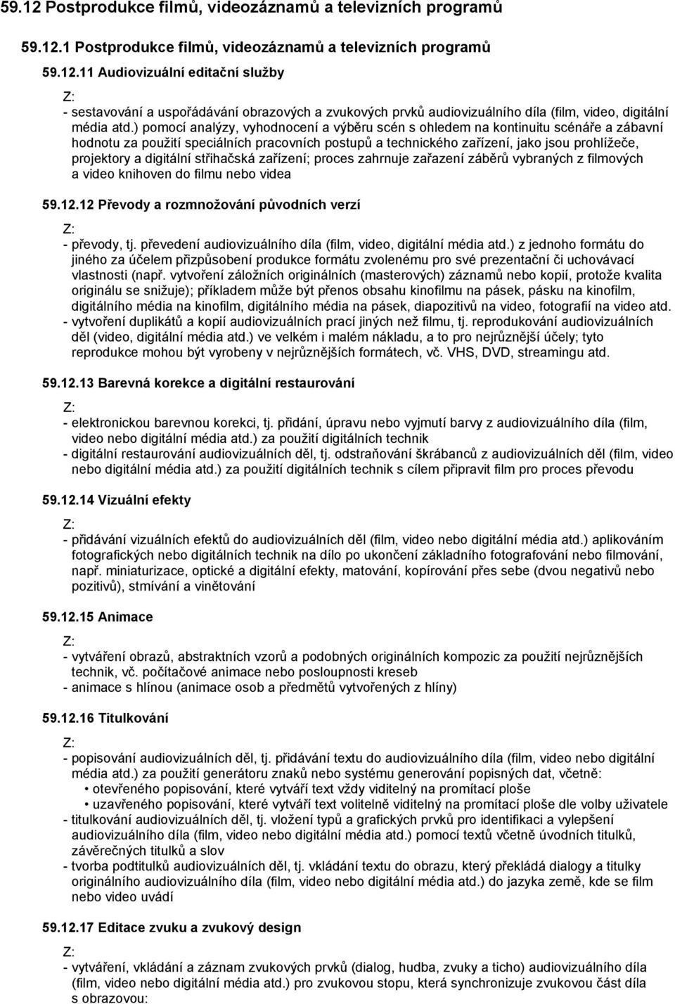 digitální střihačská zařízení; proces zahrnuje zařazení záběrů vybraných z filmových a video knihoven do filmu nebo videa 59.12.12 Převody a rozmnožování původních verzí - převody, tj.