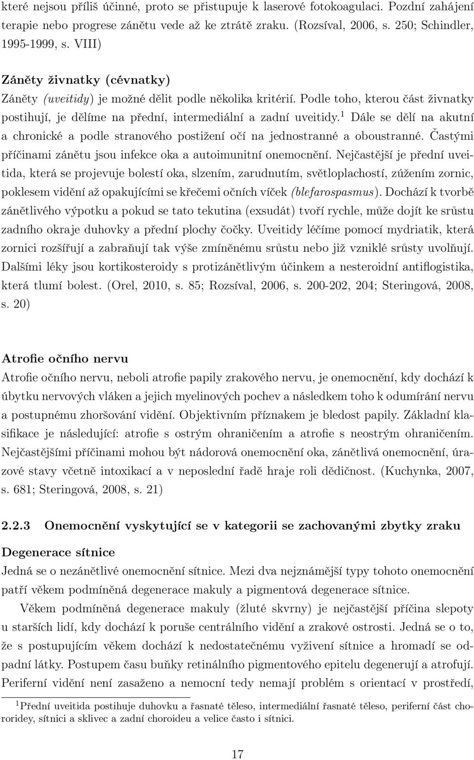 1 Dále se dělí na akutní a chronické a podle stranového postižení očí na jednostranné a oboustranné. Častými příčinami zánětu jsou infekce oka a autoimunitní onemocnění.