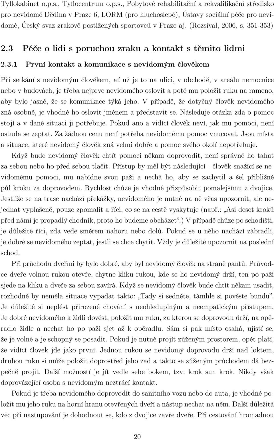 , Pobytové rehabilitační a rekvalifikační středisko pro nevidomé Dědina v Praze 6, LORM (pro hluchoslepé), Ústavy sociální péče pro nevidomé, Český svaz zrakově postižených sportovců v Praze aj.