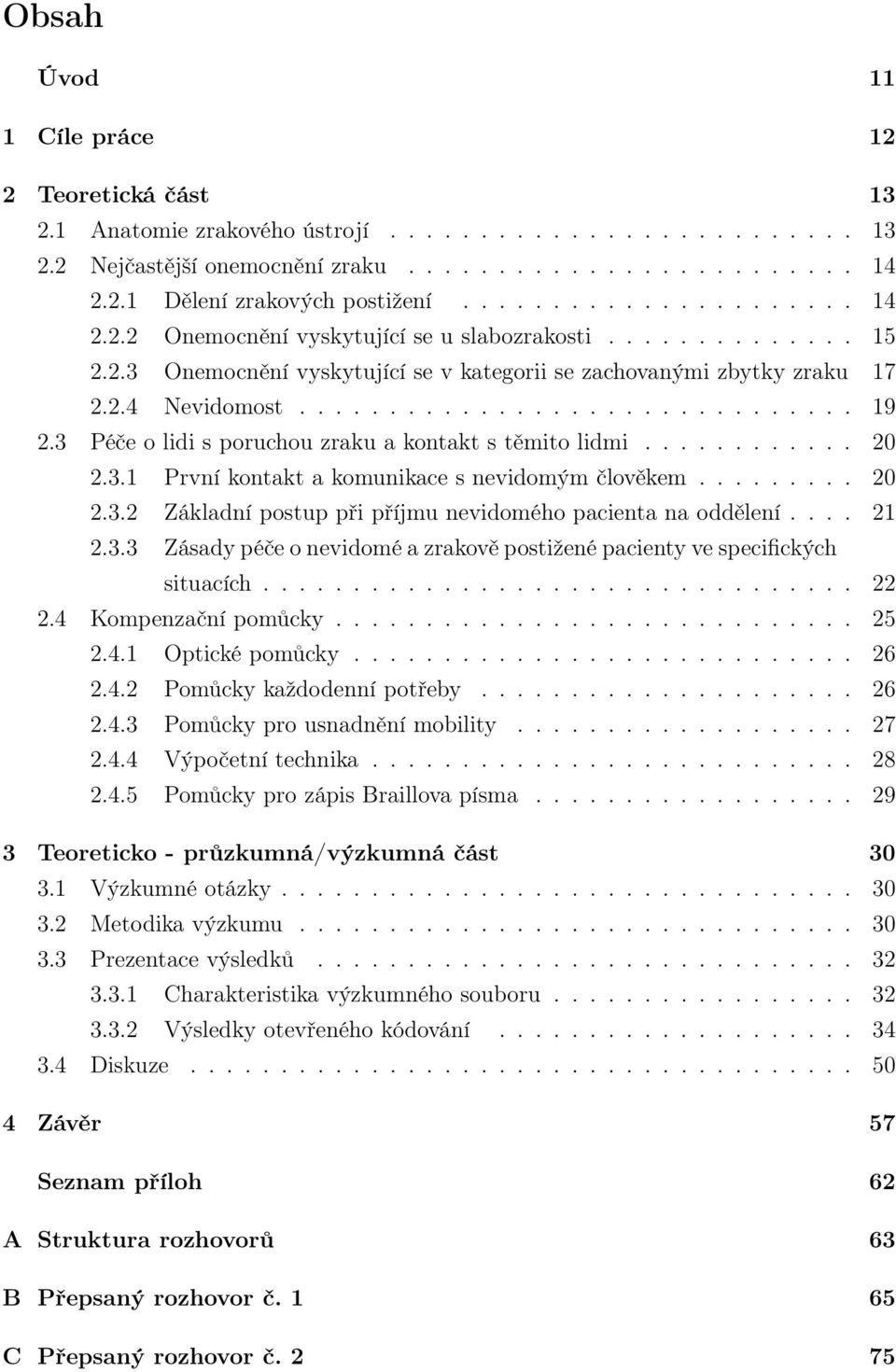 3 Péče o lidi s poruchou zraku a kontakt s těmito lidmi............ 20 2.3.1 První kontakt a komunikace s nevidomým člověkem......... 20 2.3.2 Základní postup při příjmu nevidomého pacienta na oddělení.