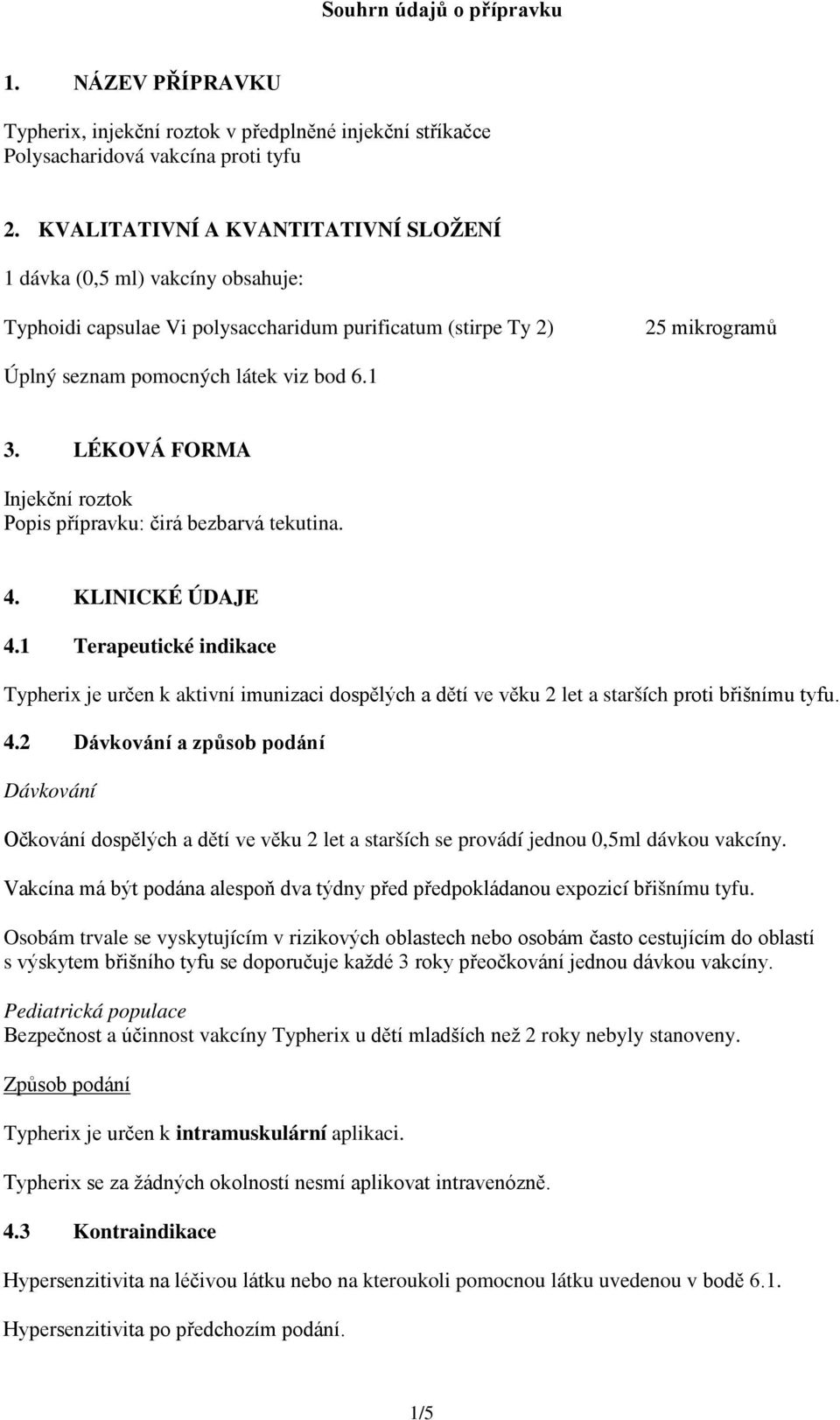 LÉKOVÁ FORMA Injekční roztok Popis přípravku: čirá bezbarvá tekutina. 4. KLINICKÉ ÚDAJE 4.