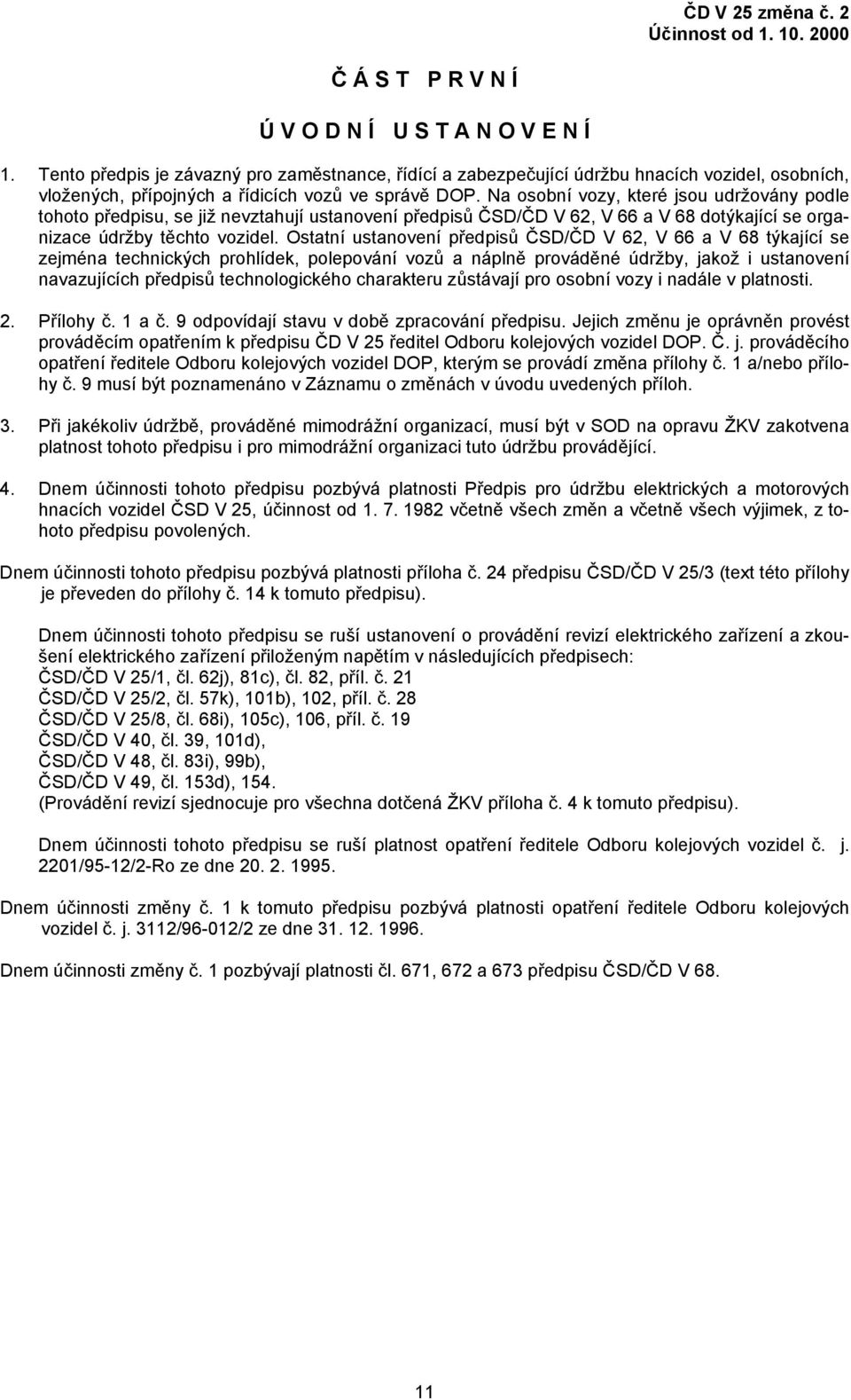 Na osobní vozy, které jsou udržovány podle tohoto předpisu, se již nevztahují ustanovení předpisů ČSD/ČD V 62, V 66 a V 68 dotýkající se organizace údržby těchto vozidel.