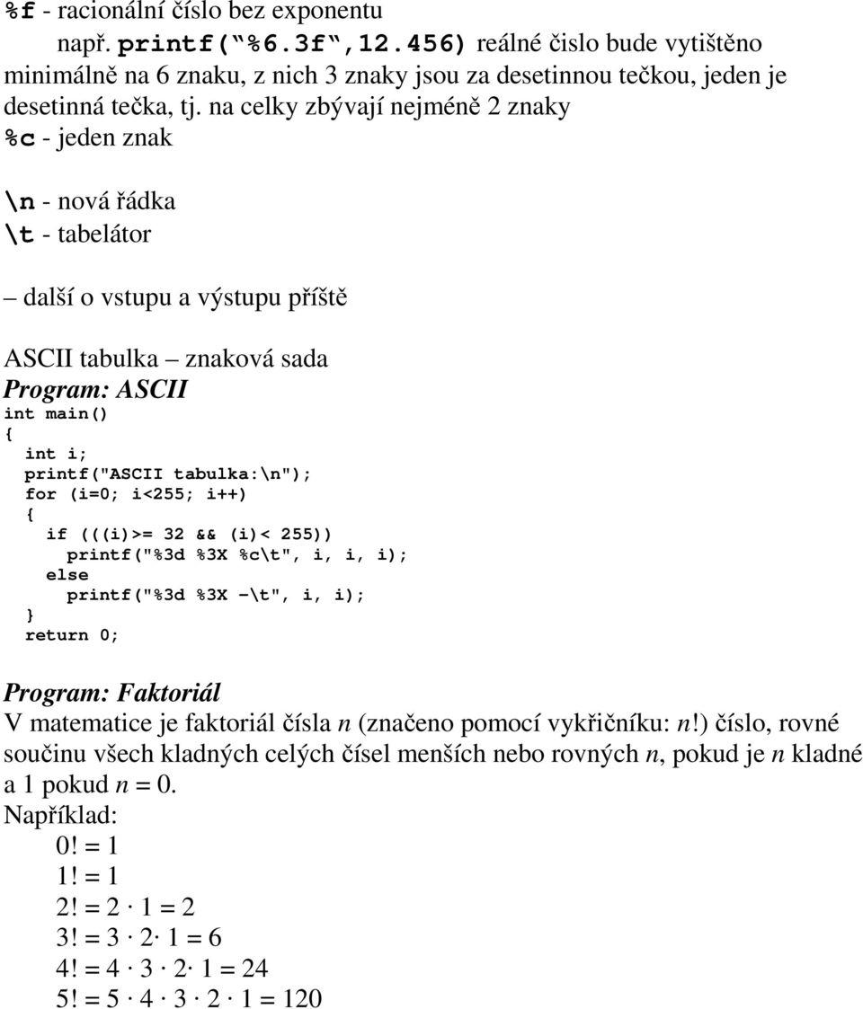 tabulka:\n"); for (i=0; i<255; i++) if (((i)>= 32 && (i)< 255)) printf("%3d %3X %c\t", i, i, i); else printf("%3d %3X -\t", i, i); Program: Faktoriál V matematice je faktoriál čísla n (značeno