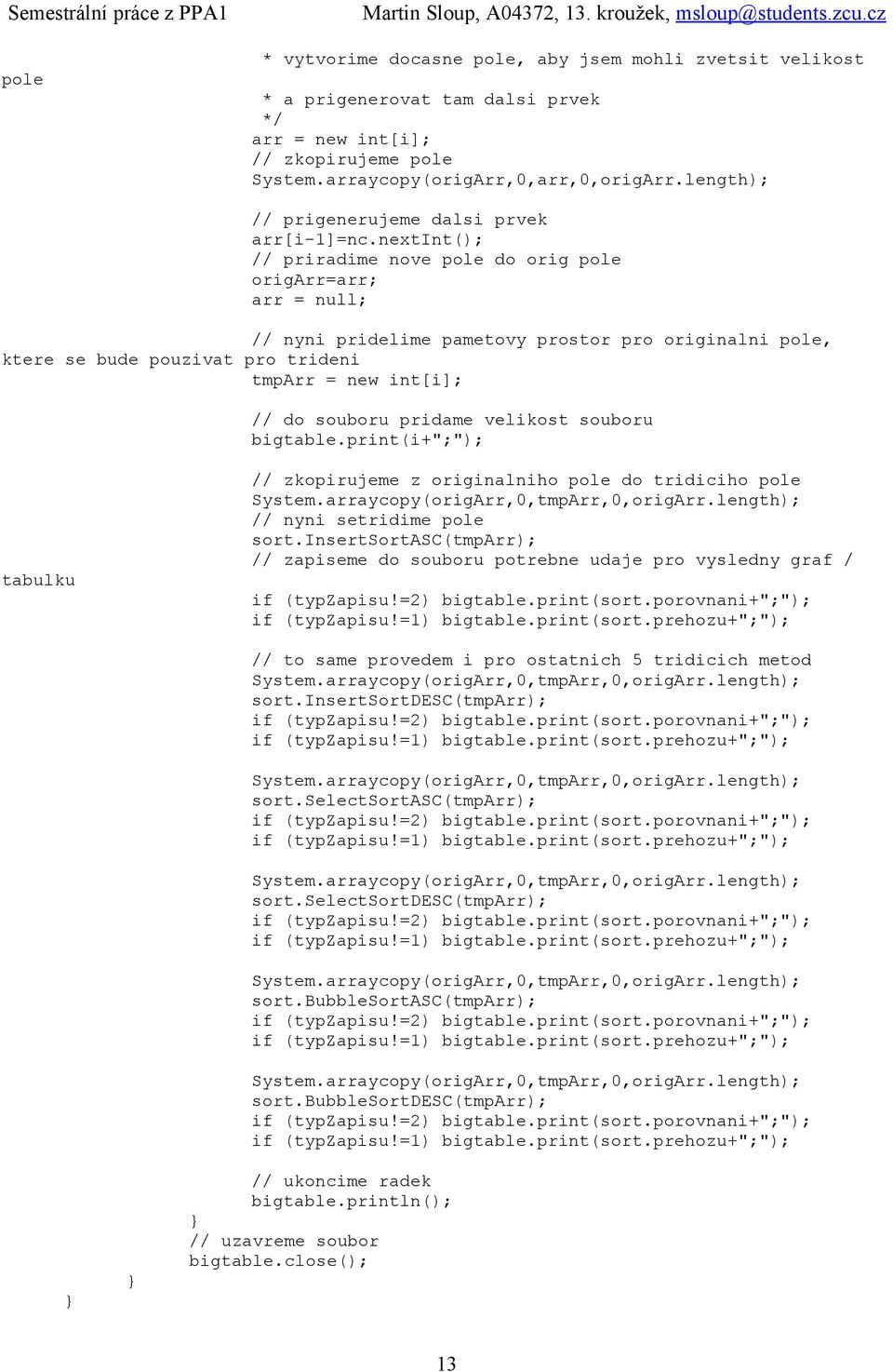 nextint(); // priradime nove pole do orig pole origarr=arr; arr = null; // nyni pridelime pametovy prostor pro originalni pole, ktere se bude pouzivat pro trideni tmparr = new int[i]; // do souboru