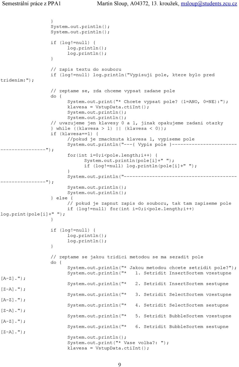 ctiInt(); // uvazujeme jen klavesy 0 a 1, jinak opakujeme zadani otazky while ((klavesa > 1) (klavesa < 0)); if (klavesa==1) { //pokud je zmacknuta klavesa 1, vypiseme pole System.out.