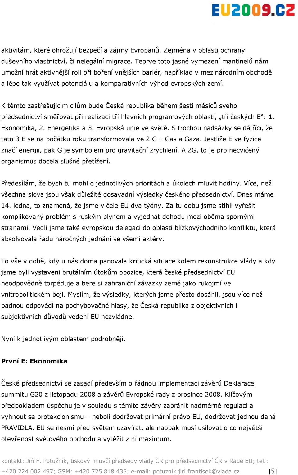 K těmto zastřešujícím cílům bude Česká republika během šesti měsíců svého předsednictví směřovat při realizaci tří hlavních programových oblastí, tří českých E : 1. Ekonomika, 2. Energetika a 3.
