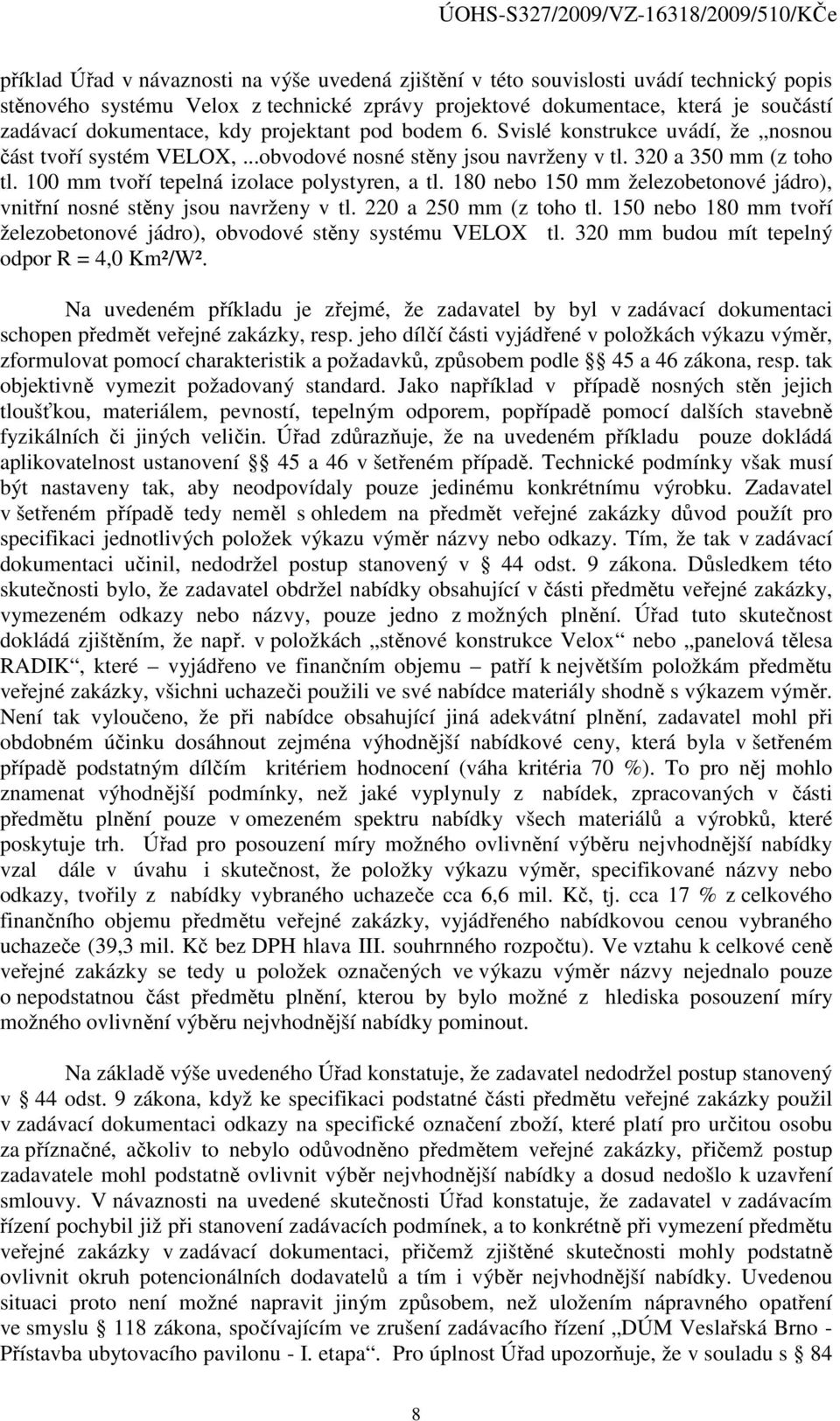 100 mm tvoří tepelná izolace polystyren, a tl. 180 nebo 150 mm železobetonové jádro), vnitřní nosné stěny jsou navrženy v tl. 220 a 250 mm (z toho tl.