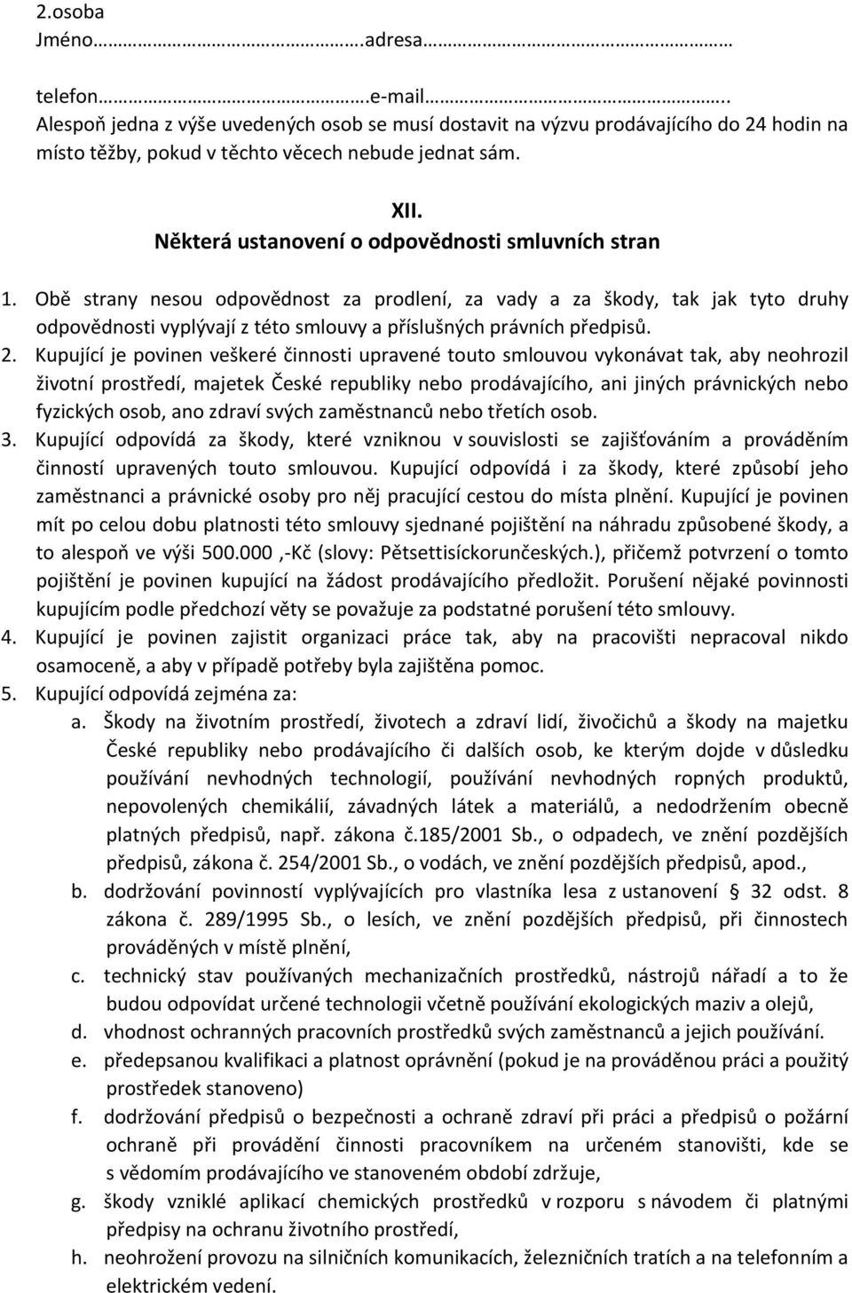 Obě strany nesou odpovědnost za prodlení, za vady a za škody, tak jak tyto druhy odpovědnosti vyplývají z této smlouvy a příslušných právních předpisů. 2.