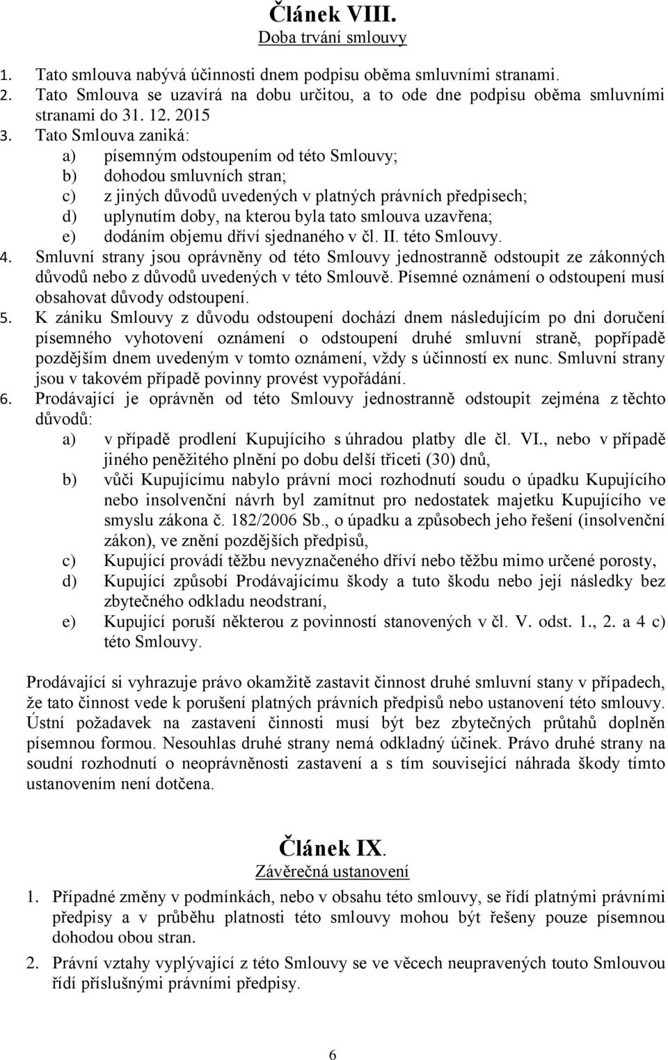 Tato Smlouva zaniká: a) písemným odstoupením od této Smlouvy; b) dohodou smluvních stran; c) z jiných důvodů uvedených v platných právních předpisech; d) uplynutím doby, na kterou byla tato smlouva