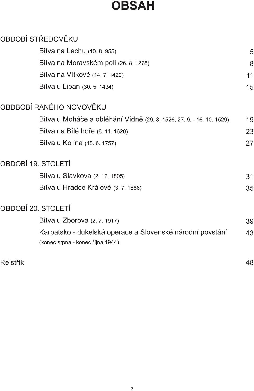 1278) 5 8 11 15 OBDBOBÍ RANÉHO NOVOVÌKU Bitva u Moháèe a obléhání Vídnì Bitva na Bílé hoøe Bitva u Kolína (8. 11. 1620) (18. 6. 1757) (29. 8. 1526, 27.