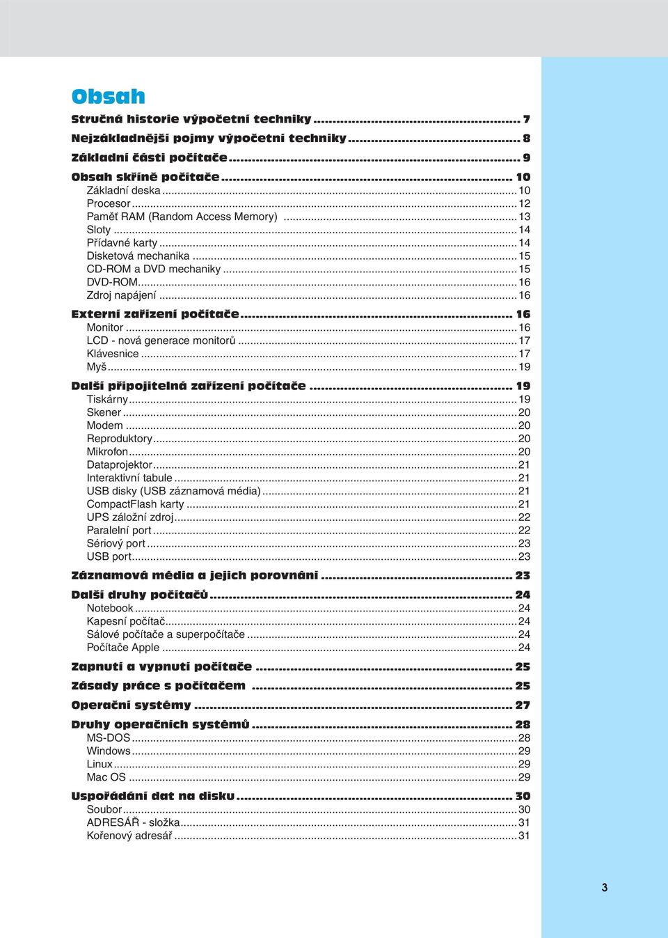 ..16 LCD - nová generace monitorů...17 Klávesnice...17 Myš...19 Další připojitelná zařízení počítače... 19 Tiskárny...19 Skener...20 Modem...20 Reproduktory...20 Mikrofon...20 Dataprojektor.