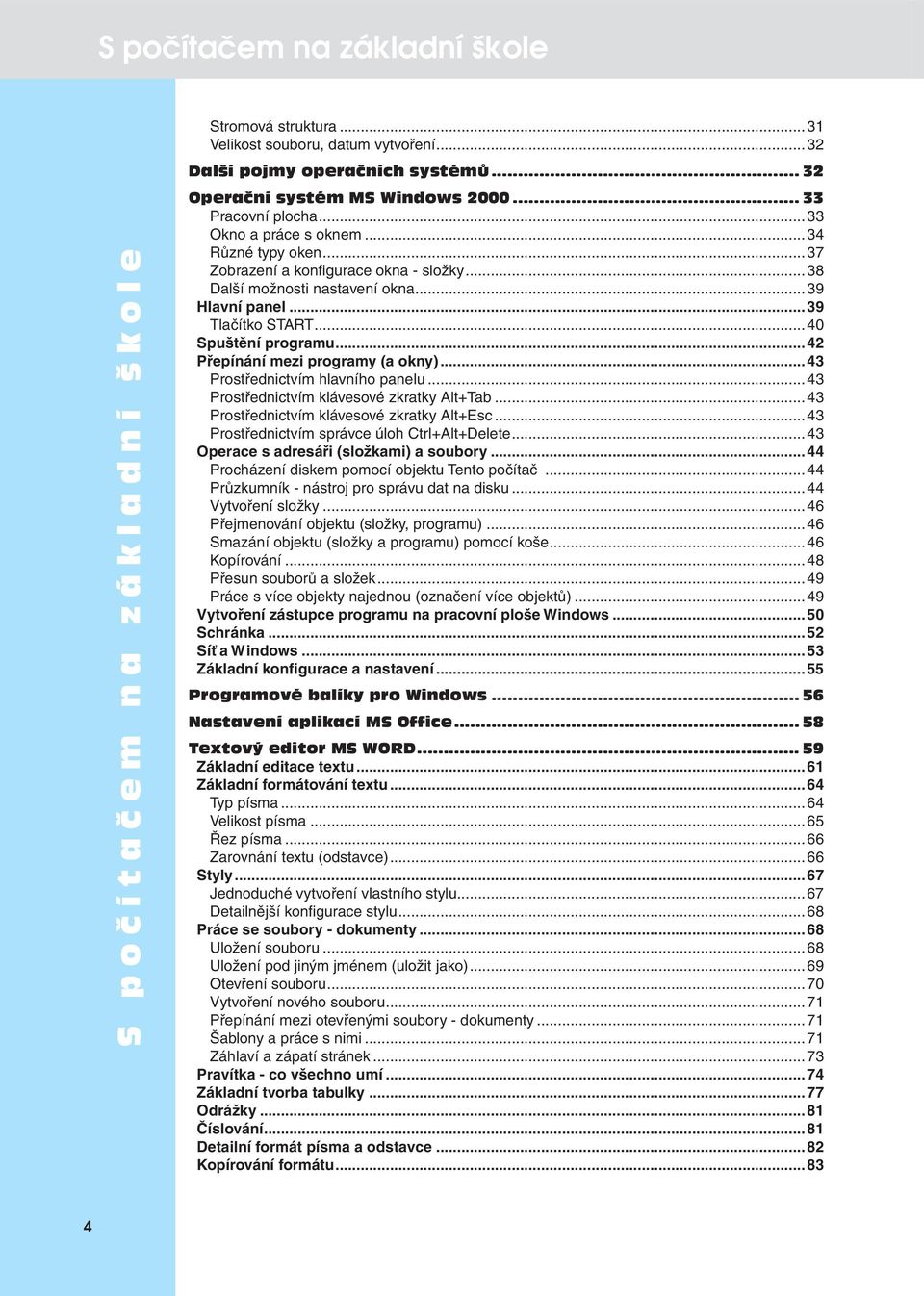 ..40 Spuštění programu...42 Přepínání mezi programy (a okny)...43 Prostřednictvím hlavního panelu...43 Prostřednictvím klávesové zkratky Alt+Tab...43 Prostřednictvím klávesové zkratky Alt+Esc.