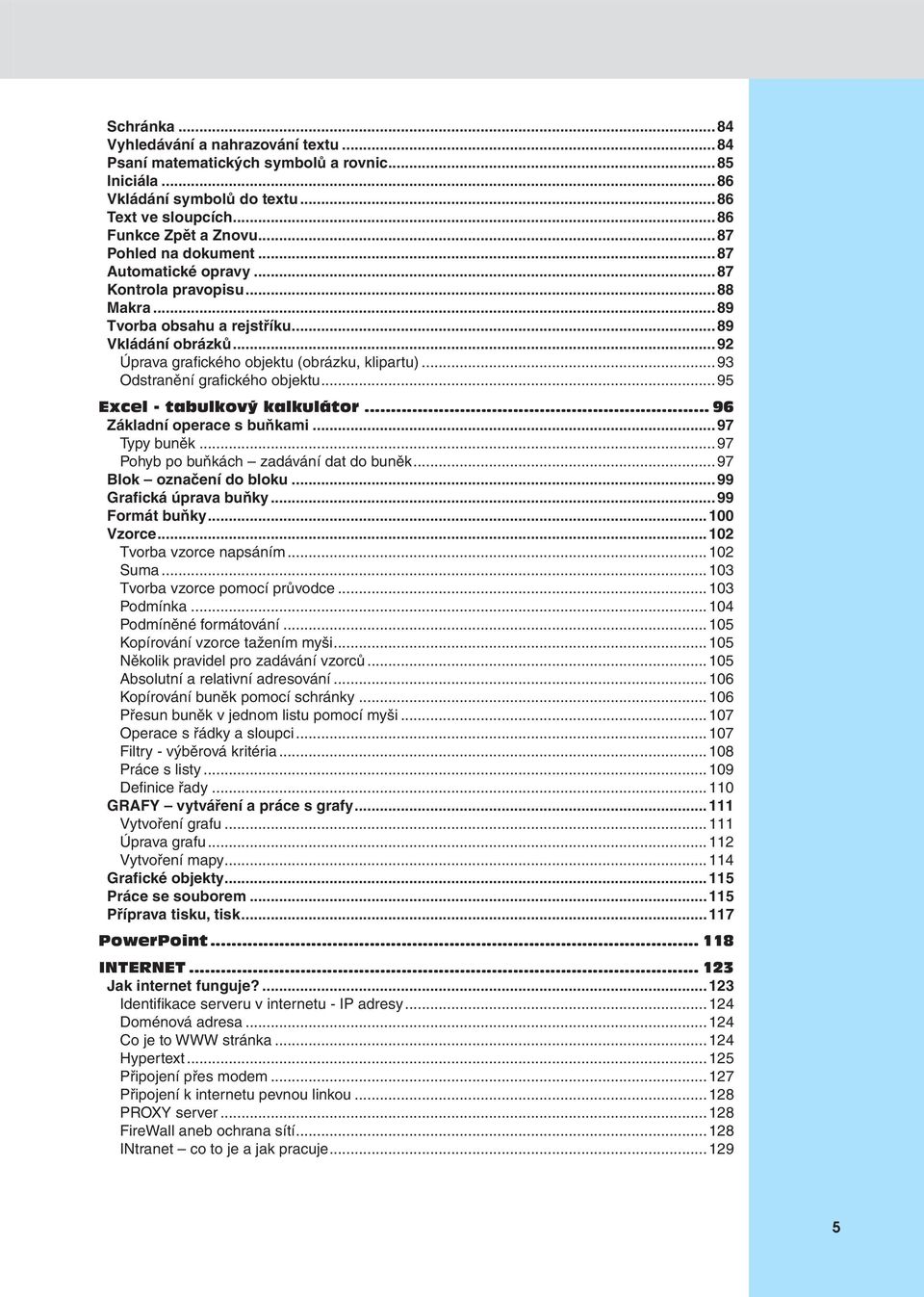 ..93 Odstranění grafi ckého objektu...95 Excel - tabulkový kalkulátor... 96 Základní operace s buňkami...97 Typy buněk...97 Pohyb po buňkách zadávání dat do buněk...97 Blok označení do bloku.