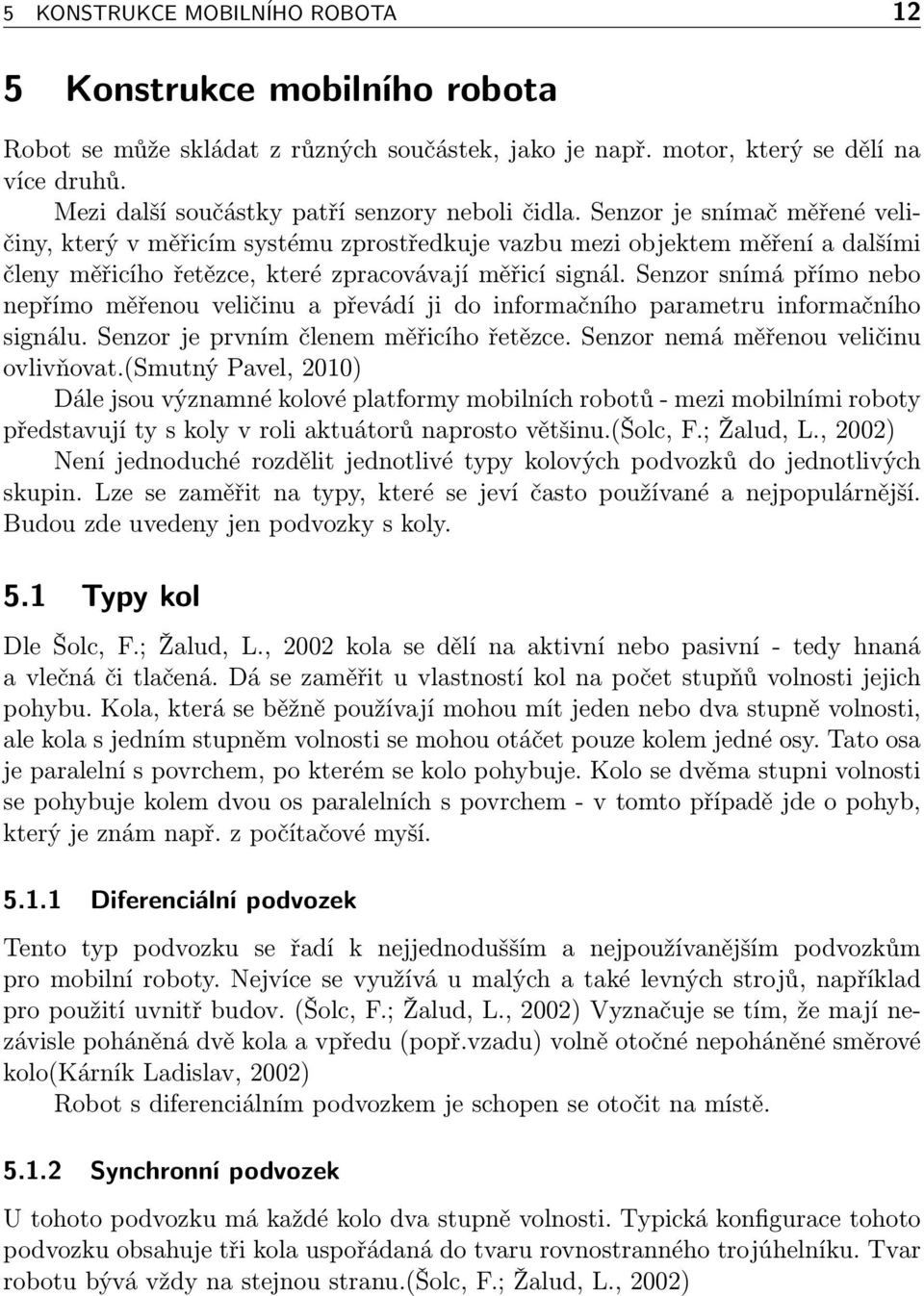 Senzor je snímač měřené veličiny, který v měřicím systému zprostředkuje vazbu mezi objektem měření a dalšími členy měřicího řetězce, které zpracovávají měřicí signál.